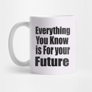 Everything  You Know is For Your Future Mug